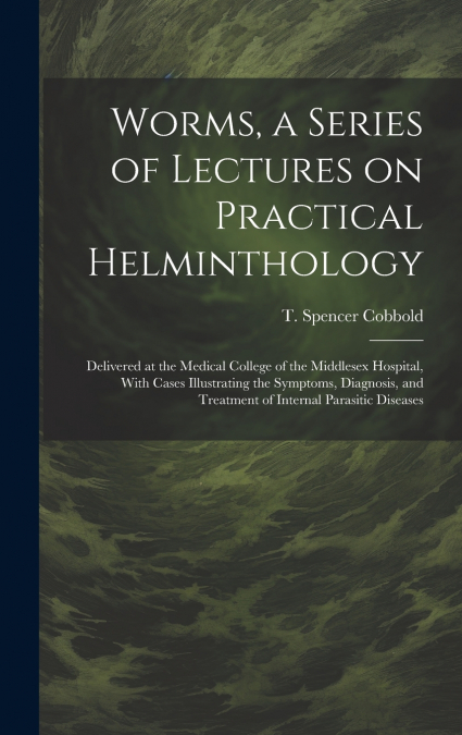Worms, a Series of Lectures on Practical Helminthology