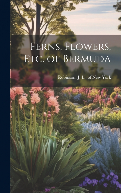 Ferns, Flowers, Etc. of Bermuda