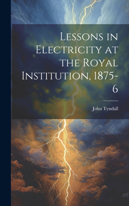Lessons in Electricity at the Royal Institution, 1875-6