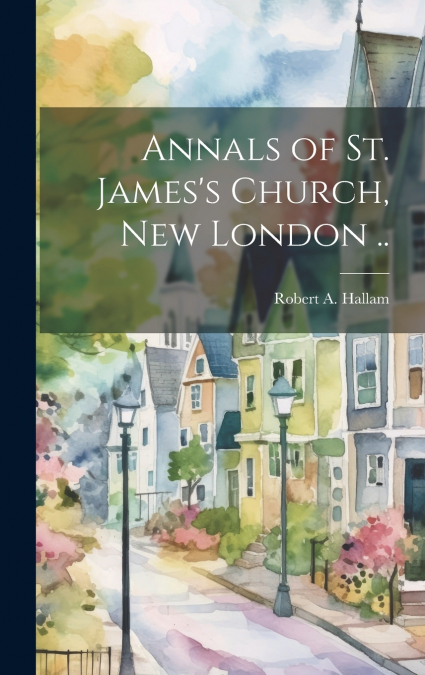 Annals of St. James’s Church, New London ..