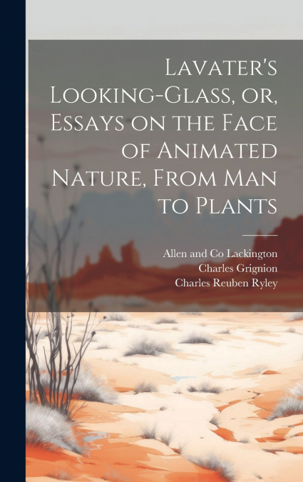 Lavater’s Looking-glass, or, Essays on the Face of Animated Nature, From Man to Plants