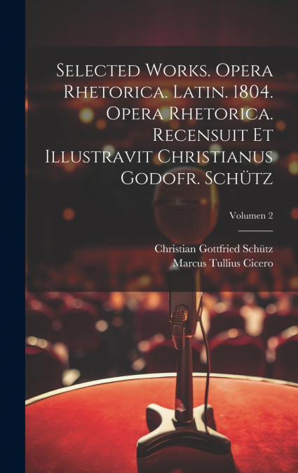 Selected works. Opera rhetorica. Latin. 1804. Opera rhetorica. Recensuit et illustravit Christianus Godofr. Schütz; Volumen 2