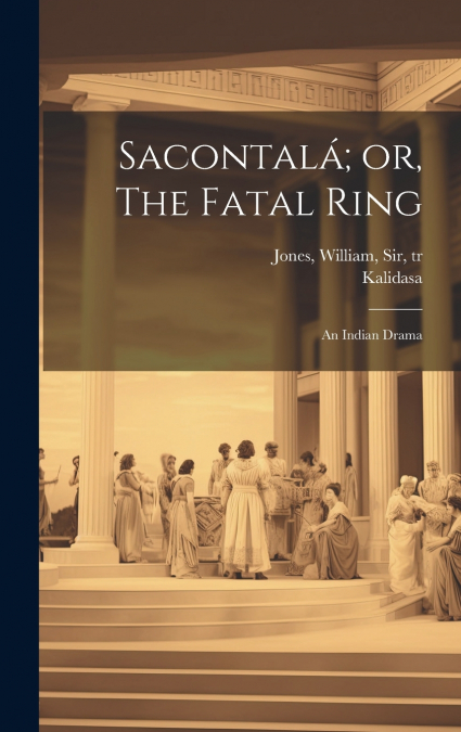 Sacontalá; or, The Fatal Ring