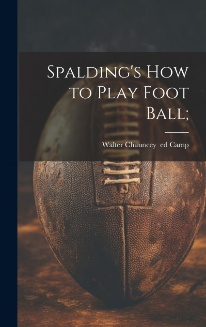 Spalding’s How to Play Foot Ball;