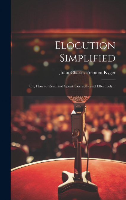Elocution Simplified; or, How to Read and Speak Correctly and Effectively ..