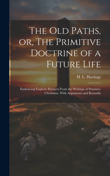 The Old Paths, or, The Primitive Doctrine of a Future Life