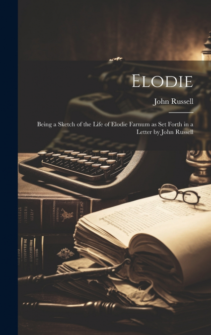 Elodie; Being a Sketch of the Life of Elodie Farnum as Set Forth in a Letter by John Russell