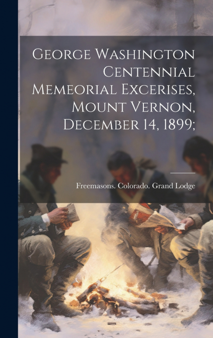 George Washington Centennial Memeorial Excerises, Mount Vernon, December 14, 1899;