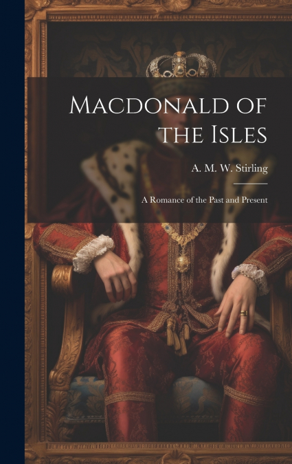 Macdonald of the Isles; a Romance of the Past and Present