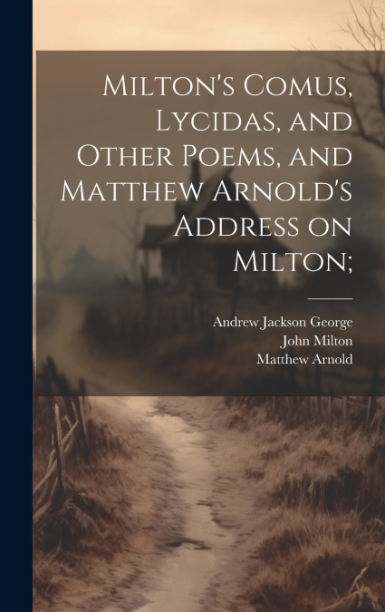 Milton’s Comus, Lycidas, and Other Poems, and Matthew Arnold’s Address on Milton;