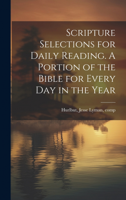 Scripture Selections for Daily Reading. A Portion of the Bible for Every Day in the Year