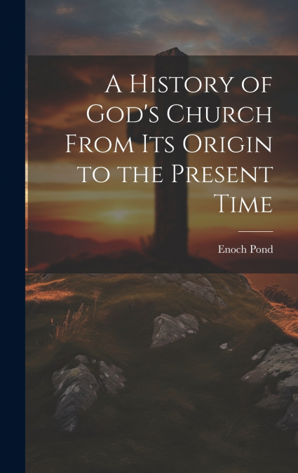 A History of God’s Church From Its Origin to the Present Time