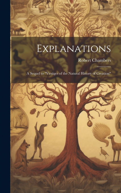 Explanations; a Sequel to 'Vestiges of the Natural History of Creation'