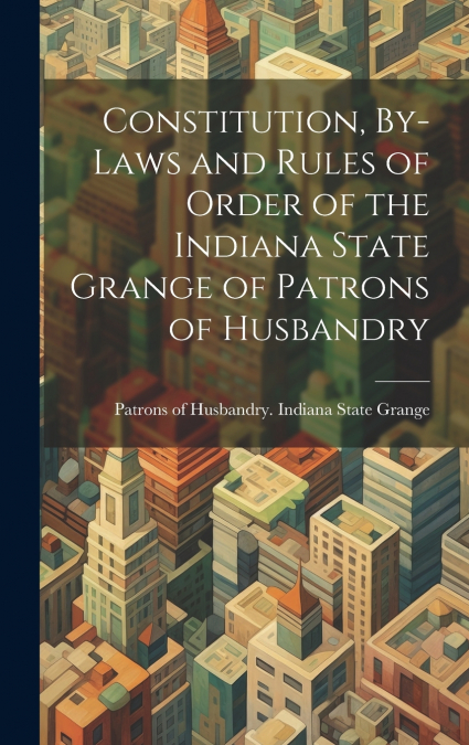 Constitution, By-laws and Rules of Order of the Indiana State Grange of Patrons of Husbandry