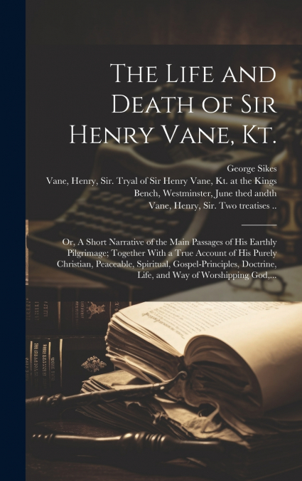 The Life and Death of Sir Henry Vane, Kt.