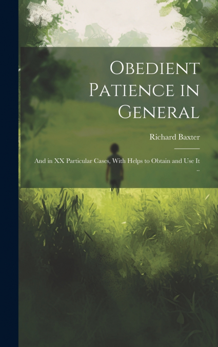 Obedient Patience in General; and in XX Particular Cases, With Helps to Obtain and Use It ..