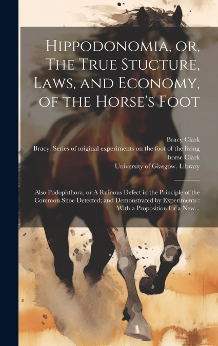 Hippodonomia, or, The True Stucture, Laws, and Economy, of the Horse’s Foot [electronic Resource]