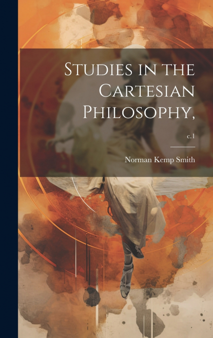Studies in the Cartesian Philosophy,; c.1