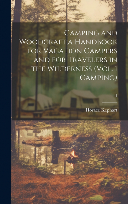 Camping and Woodcraft;a Handbook for Vacation Campers and for Travelers in the Wilderness (Vol. 1 Camping); 1