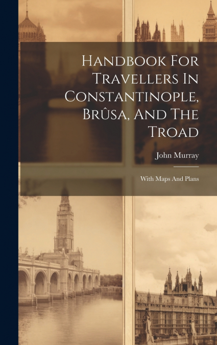 Handbook For Travellers In Constantinople, Brûsa, And The Troad