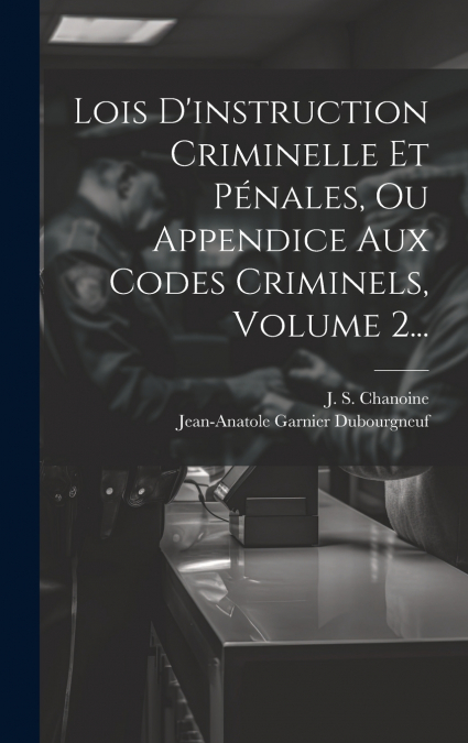 Lois D’instruction Criminelle Et Pénales, Ou Appendice Aux Codes Criminels, Volume 2...