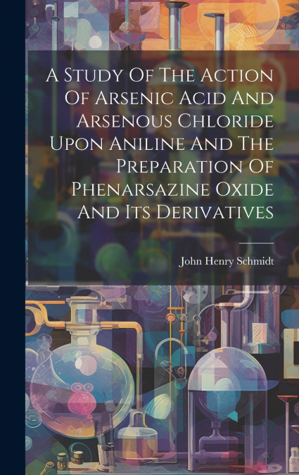A Study Of The Action Of Arsenic Acid And Arsenous Chloride Upon Aniline And The Preparation Of Phenarsazine Oxide And Its Derivatives