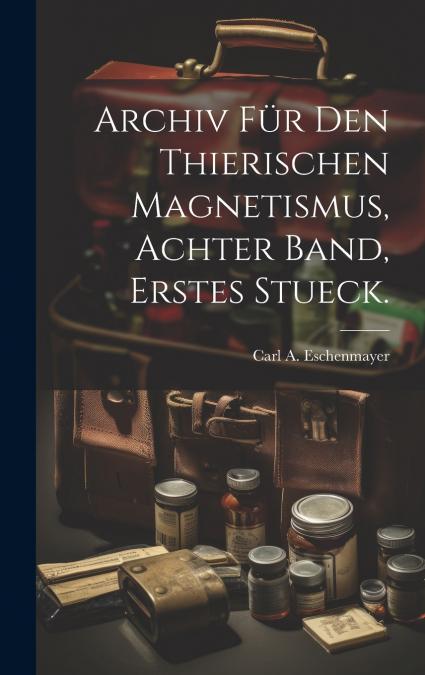Archiv Für Den Thierischen Magnetismus, achter Band, erstes Stueck.
