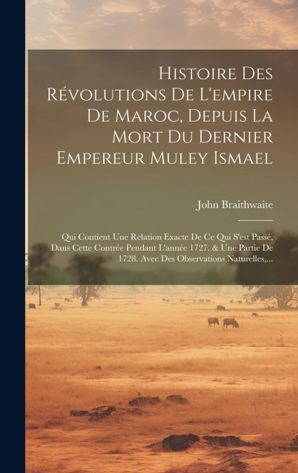 Histoire Des Révolutions De L’empire De Maroc, Depuis La Mort Du Dernier Empereur Muley Ismael