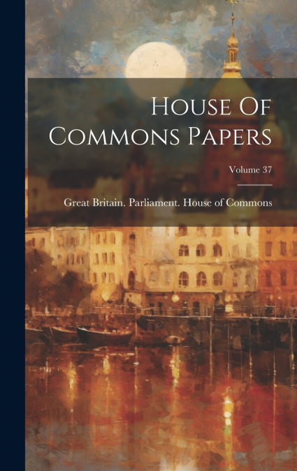 House Of Commons Papers; Volume 37