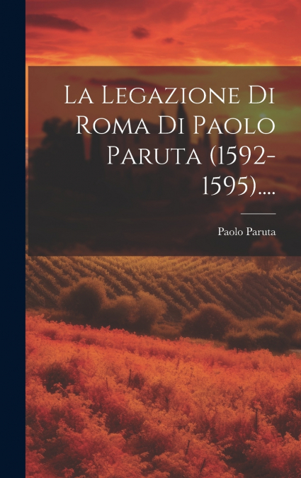 La Legazione Di Roma Di Paolo Paruta (1592-1595)....