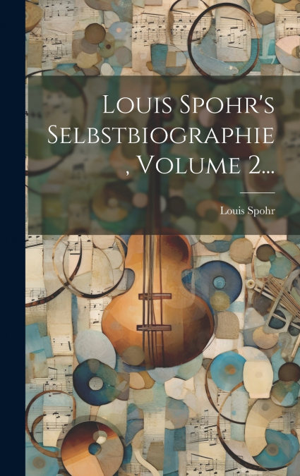 Louis Spohr’s Selbstbiographie, Volume 2...