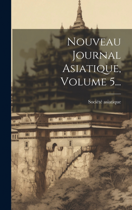 Nouveau Journal Asiatique, Volume 5...