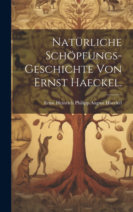 Natürliche Schöpfungs-Geschichte von Ernst Haeckel.