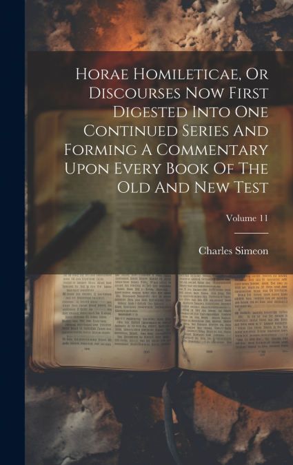 Horae Homileticae, Or Discourses Now First Digested Into One Continued Series And Forming A Commentary Upon Every Book Of The Old And New Test; Volume 11