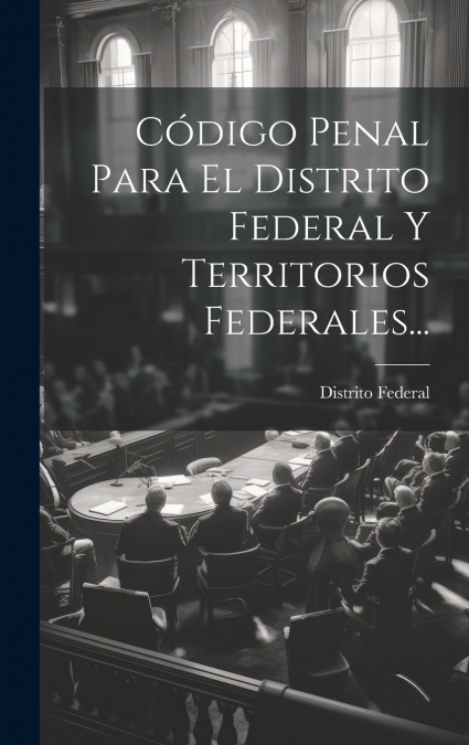 Código Penal Para El Distrito Federal Y Territorios Federales...