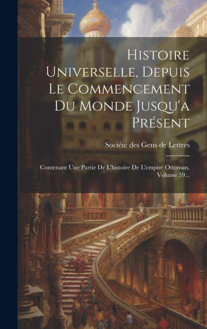 Histoire Universelle, Depuis Le Commencement Du Monde Jusqu’a Présent