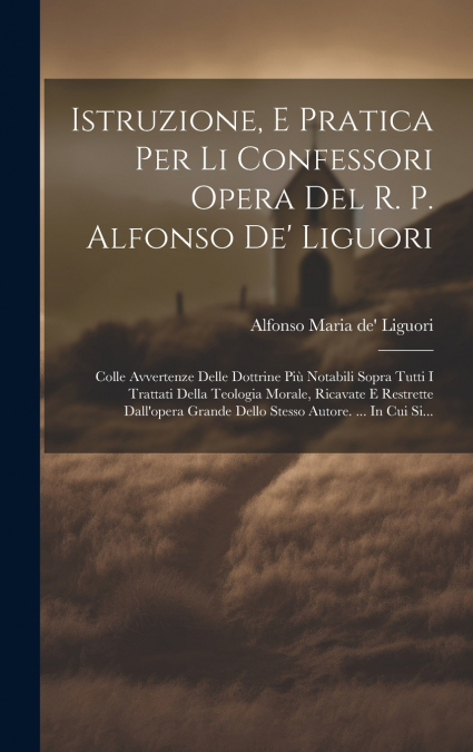 Istruzione, E Pratica Per Li Confessori Opera Del R. P. Alfonso De’ Liguori