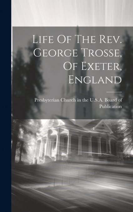 Life Of The Rev. George Trosse, Of Exeter, England