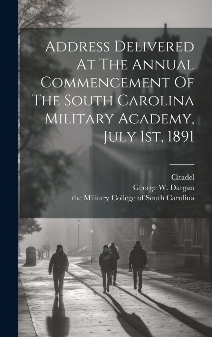 Address Delivered At The Annual Commencement Of The South Carolina Military Academy, July 1st, 1891