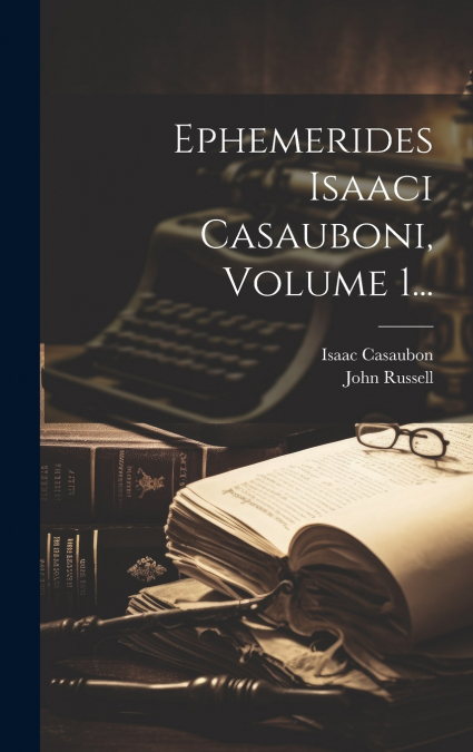 Ephemerides Isaaci Casauboni, Volume 1...