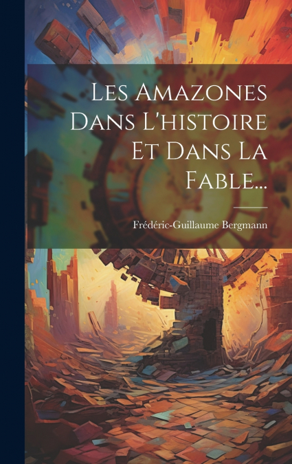Les Amazones Dans L’histoire Et Dans La Fable...