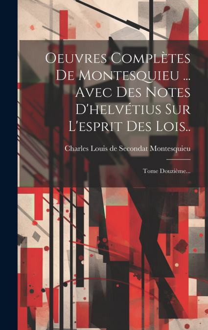 Oeuvres Complètes De Montesquieu ... Avec Des Notes D’helvétius Sur L’esprit Des Lois..