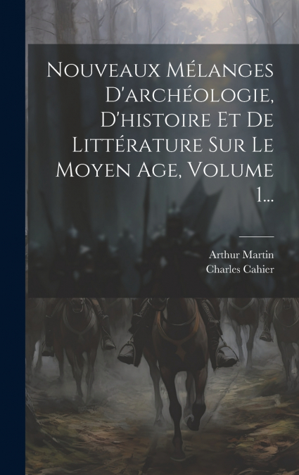 Nouveaux Mélanges D’archéologie, D’histoire Et De Littérature Sur Le Moyen Age, Volume 1...
