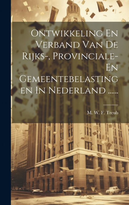 Ontwikkeling En Verband Van De Rijks-, Provinciale- En Gemeentebelastingen In Nederland ......