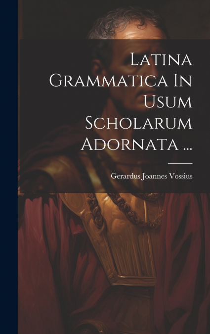 Latina Grammatica In Usum Scholarum Adornata ...
