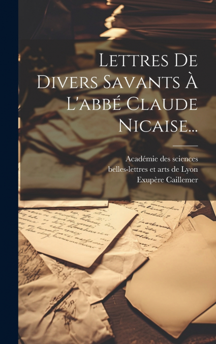 Lettres De Divers Savants À L’abbé Claude Nicaise...