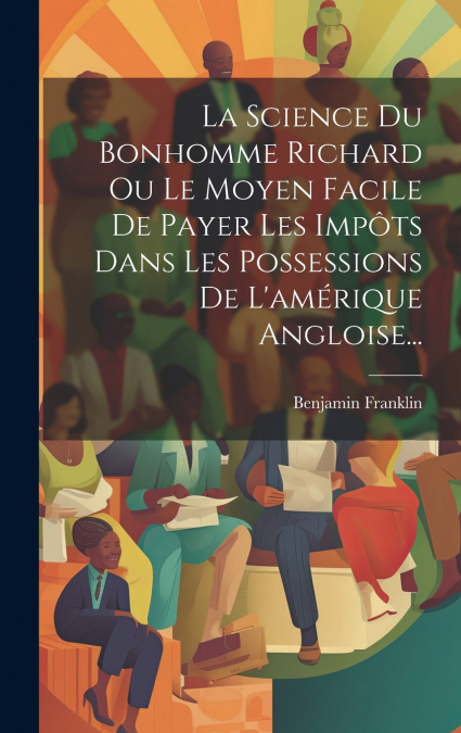 La Science Du Bonhomme Richard Ou Le Moyen Facile De Payer Les Impôts Dans Les Possessions De L’amérique Angloise...