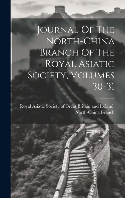 Journal Of The North-china Branch Of The Royal Asiatic Society, Volumes 30-31