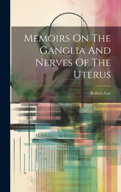 Memoirs On The Ganglia And Nerves Of The Uterus