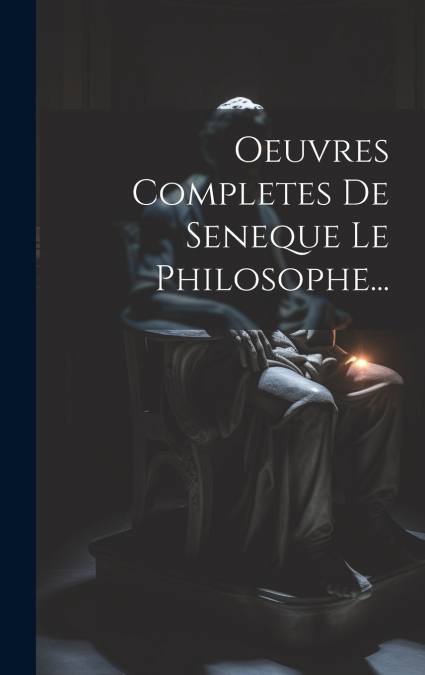 Oeuvres Completes De Seneque Le Philosophe...